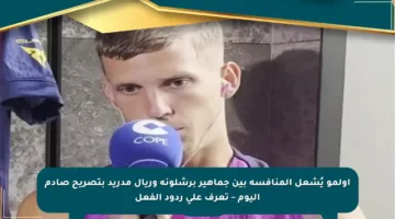 أولمو يُشعل المنافسة بين جماهير برشلونة وريال مدريد بتصريح صادم اليوم – تعرف على ردود الفعل